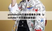 youtube100万播放量赚多少钱（youtube一千万播放量收益）