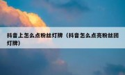 抖音上怎么点粉丝灯牌（抖音怎么点亮粉丝团灯牌）