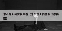 怎么加人抖音粉丝群（怎么加人抖音粉丝群微信）