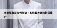 本地服务器如何搭建（本地服务器如何搭建ip）