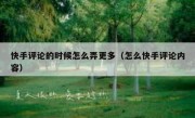 快手评论的时候怎么弄更多（怎么快手评论内容）