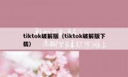 tiktok破解版（tiktok破解版下载）
