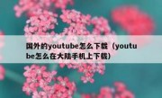 国外的youtube怎么下载（youtube怎么在大陆手机上下载）