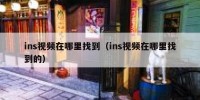 ins视频在哪里找到（ins视频在哪里找到的）
