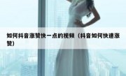 如何抖音涨赞快一点的视频（抖音如何快速涨赞）