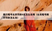 限行尾号北京罚款0元怎么处理（北京尾号限行罚款怎么交）