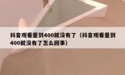 抖音观看量到400就没有了（抖音观看量到400就没有了怎么回事）