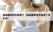 加速器突然不能用了（加速器突然不能用了怎么办）