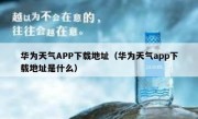 华为天气APP下载地址（华为天气app下载地址是什么）