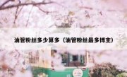 油管粉丝多少算多（油管粉丝最多博主）