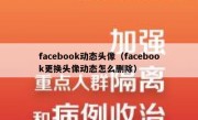 facebook动态头像（facebook更换头像动态怎么删除）