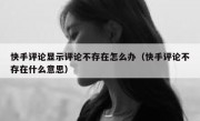 快手评论显示评论不存在怎么办（快手评论不存在什么意思）