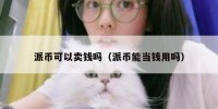 派币可以卖钱吗（派币能当钱用吗）