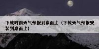下载时雨天气预报到桌面上（下载天气预报安装到桌面上）