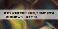 精准天气下载本地天气预报,无任何广告软件（2026精准天气下载无广告）