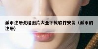 派币注册流程图片大全下载软件安装（派币的注册）