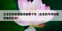 云主机和本地服务器哪个快（云主机与传统服务器的优劣）