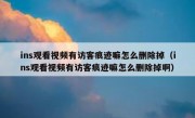 ins观看视频有访客痕迹嘛怎么删除掉（ins观看视频有访客痕迹嘛怎么删除掉啊）
