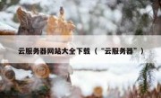 云服务器网站大全下载（“云服务器”）