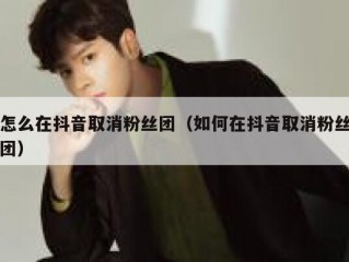 怎么在抖音取消粉丝团（如何在抖音取消粉丝团）