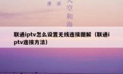 联通iptv怎么设置无线连接图解（联通iptv连接方法）