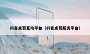 抖音点赞互动平台（抖音点赞服务平台）
