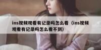 ins视频观看有记录吗怎么看（ins视频观看有记录吗怎么看不到）