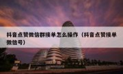 抖音点赞微信群接单怎么操作（抖音点赞接单微信号）