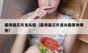 服务器芯片龙头股（服务器芯片龙头股票有哪些）