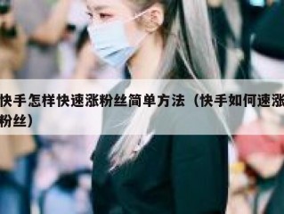 快手怎样快速涨粉丝简单方法（快手如何速涨粉丝）