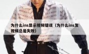 为什么ins显示视频错误（为什么ins发视频总是失败）