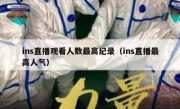ins直播观看人数最高纪录（ins直播最高人气）