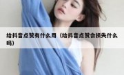给抖音点赞有什么用（给抖音点赞会损失什么吗）