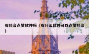 有抖音点赞软件吗（有什么软件可以点赞抖音）