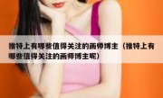 推特上有哪些值得关注的画师博主（推特上有哪些值得关注的画师博主呢）