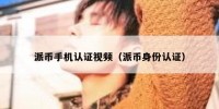 派币手机认证视频（派币身份认证）