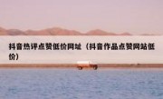 抖音热评点赞低价网址（抖音作品点赞网站低价）