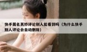 快手莫名其妙评论别人能看到吗（为什么快手别人评论会自动删除）