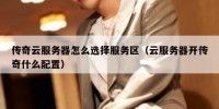 传奇云服务器怎么选择服务区（云服务器开传奇什么配置）