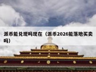 派币能兑现吗现在（派币2026能落地买卖吗）
