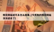 樱花网站进不去怎么回事（今天有的樱花网站没法进去了）