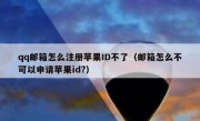 qq邮箱怎么注册苹果ID不了（邮箱怎么不可以申请苹果id?）