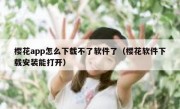 樱花app怎么下载不了软件了（樱花软件下载安装能打开）