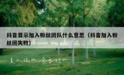 抖音显示加入粉丝团队什么意思（抖音加入粉丝团失败）