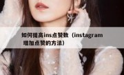 如何提高ins点赞数（instagram 增加点赞的方法）
