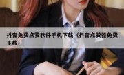 抖音免费点赞软件手机下载（抖音点赞器免费下载）