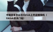 中国卖家怎么在tiktok上开店赚钱吗（tiktok卖货门槛）