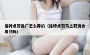 推特点赞推广怎么弄的（推特点赞马上取消会看到吗）