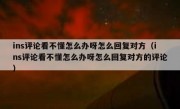 ins评论看不懂怎么办呀怎么回复对方（ins评论看不懂怎么办呀怎么回复对方的评论）