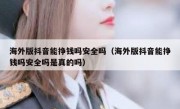 海外版抖音能挣钱吗安全吗（海外版抖音能挣钱吗安全吗是真的吗）